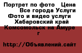 Портрет по фото › Цена ­ 700 - Все города Услуги » Фото и видео услуги   . Хабаровский край,Комсомольск-на-Амуре г.